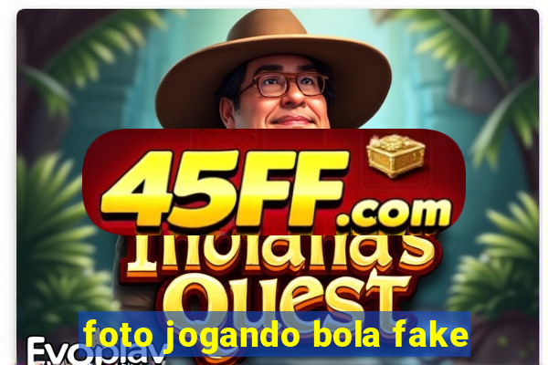 foto jogando bola fake